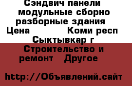 Сэндвич-панели, модульные сборно-разборные здания › Цена ­ 1 001 - Коми респ., Сыктывкар г. Строительство и ремонт » Другое   